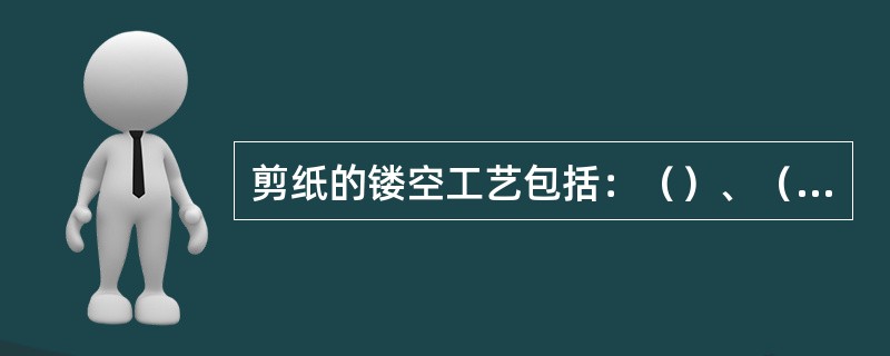 剪纸的镂空工艺包括：（）、（）、（）、（）、水滴纹、叶纹等。