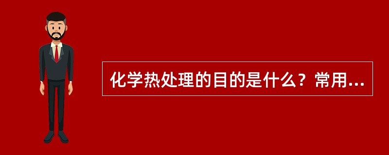化学热处理的目的是什么？常用的化学热处理方法有哪些？