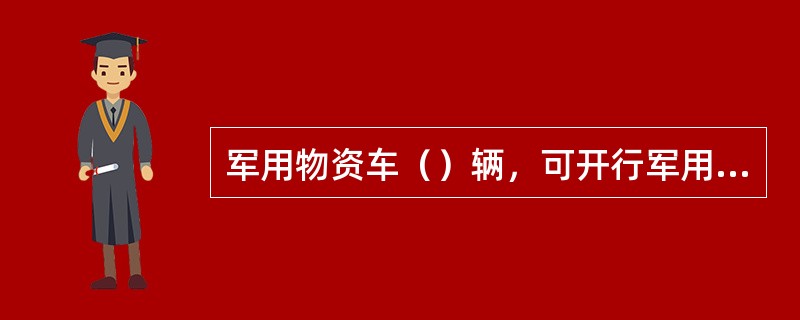 军用物资车（）辆，可开行军用列车。