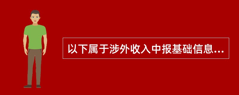 以下属于涉外收入中报基础信息的是（）。