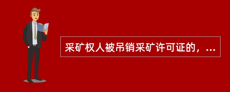 采矿权人被吊销采矿许可证的，自采矿许可证被吊销之日起，5年内不得再申请采矿权。
