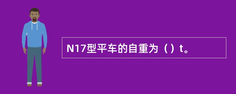 N17型平车的自重为（）t。