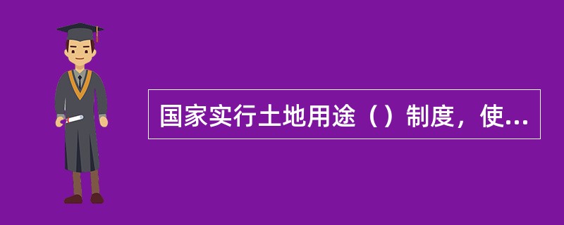 国家实行土地用途（）制度，使用土地的单位和个人必须严格按照土地利用总体规划确定的