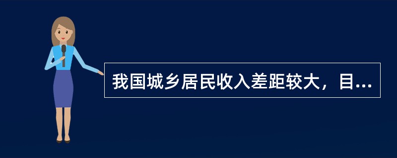 我国城乡居民收入差距较大，目前大约达到（）。