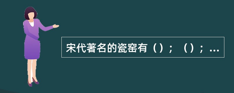 宋代著名的瓷窑有（）；（）；（）；（）；（）。