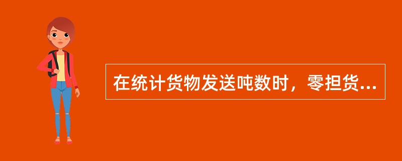 在统计货物发送吨数时，零担货物以（）的时分统计。