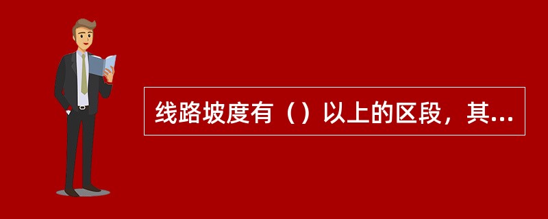 线路坡度有（）以上的区段，其牵引定数的尾数波动，局管内列车由铁路局自定，跨局的由