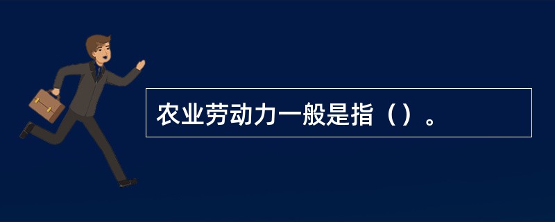 农业劳动力一般是指（）。