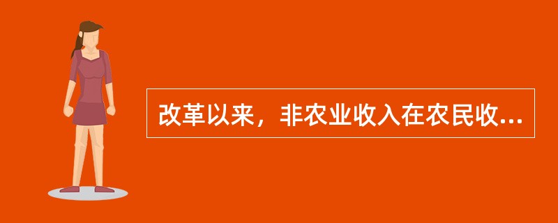 改革以来，非农业收入在农民收入中的比重逐渐上升。目前，非农业收入在农民收入中的比