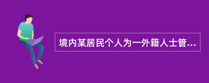 境内某居民个人为一外籍人士管理物业，包括日常费用（管理费、水电费、电话费等）的支