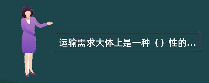 运输需求大体上是一种（）性的需求。