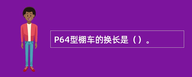 P64型棚车的换长是（）。