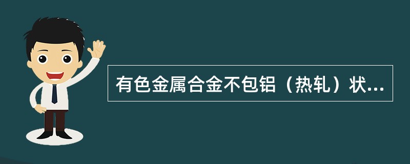 有色金属合金不包铝（热轧）状态，国标旧标准代号是（）