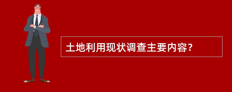 土地利用现状调查主要内容？