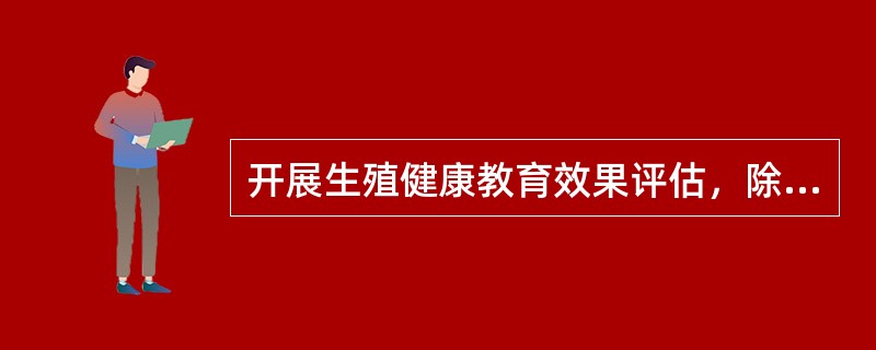 开展生殖健康教育效果评估，除了要考虑受教育对象的年龄、文化程度、职业等因素外，还