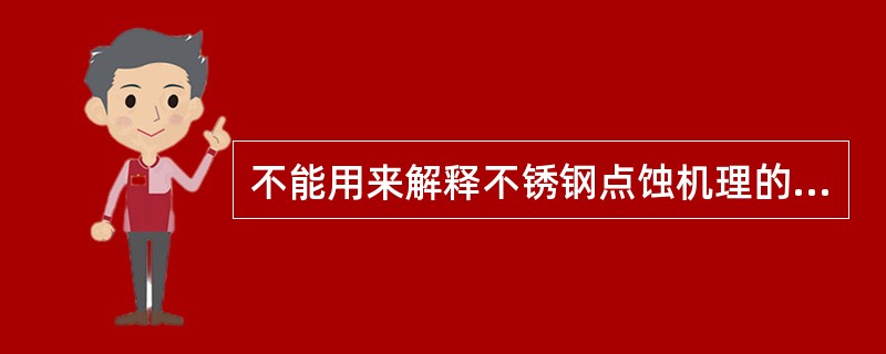 不能用来解释不锈钢点蚀机理的是：（）