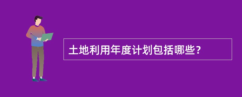 土地利用年度计划包括哪些？