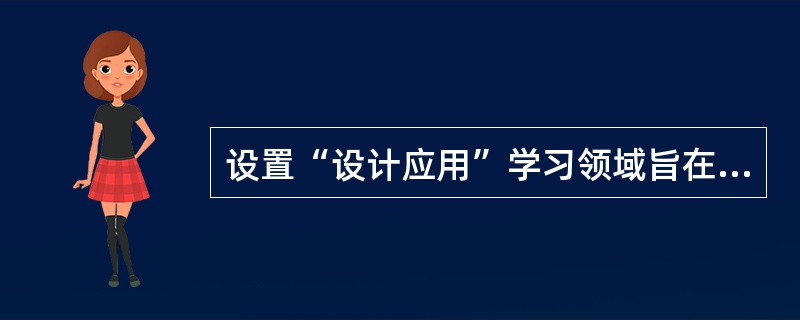 设置“设计应用”学习领域旨在（）。