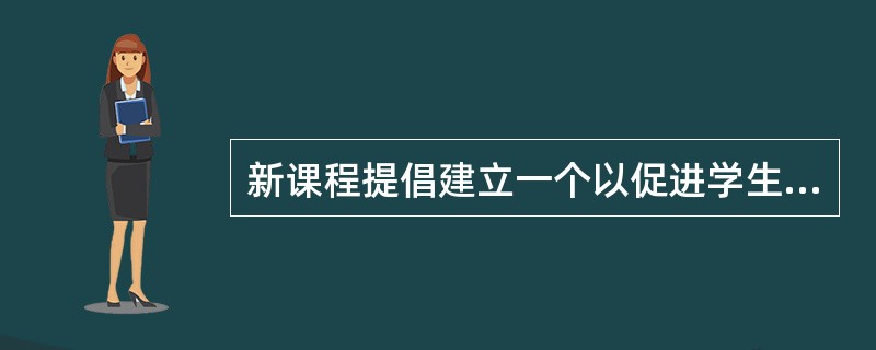 新课程提倡建立一个以促进学生发展为中心、（）和改进教学实践的评价体系。