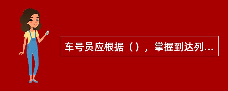 车号员应根据（），掌握到达列车的到达时间和股道，按作业分工和规定时间立岗接车。