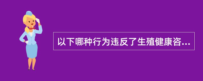 以下哪种行为违反了生殖健康咨询的职业道德？（）
