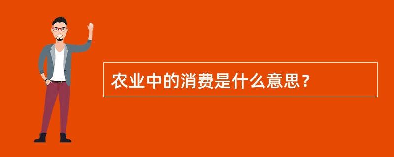 农业中的消费是什么意思？