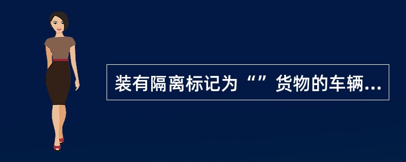 装有隔离标记为“”货物的车辆，距装载除雷管及导爆索以外的爆炸品的车辆至少隔离（）