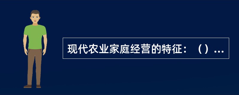 现代农业家庭经营的特征：（）；（），农业家庭经营的专业化，农业家庭经营的规模化，