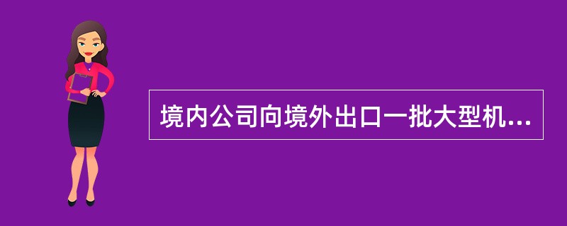 境内公司向境外出口一批大型机械，因境内公司资金紧张，遂向境内的某银行申请办理福费