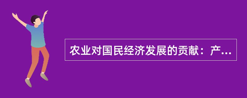 农业对国民经济发展的贡献：产品贡献，要素贡献，（）；（），生态环境贡献，社会稳定