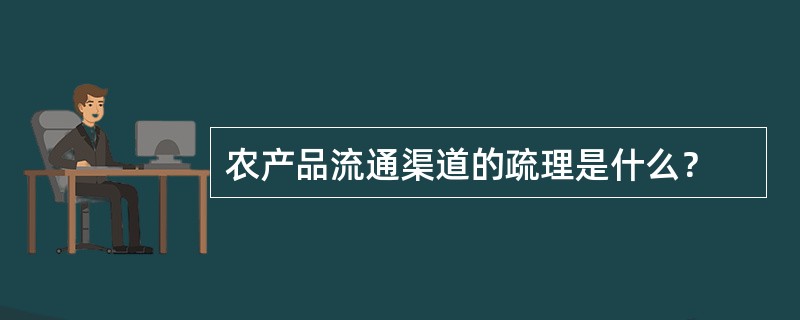 农产品流通渠道的疏理是什么？