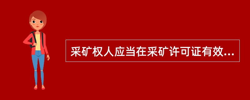 采矿权人应当在采矿许可证有效期内或者有效期届满，向原发证机关申请办理采矿许可证注