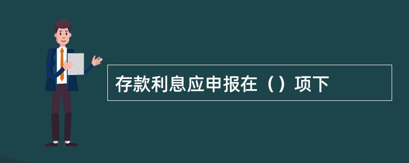 存款利息应申报在（）项下