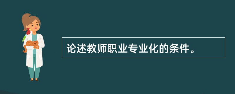 论述教师职业专业化的条件。