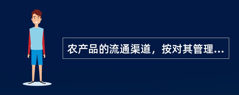 农产品的流通渠道，按对其管理的方式，还可以划分为哪些？