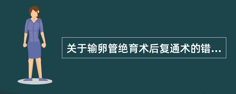 关于输卵管绝育术后复通术的错误叙述是（）