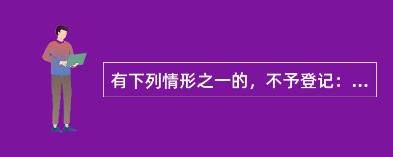 有下列情形之一的，不予登记：（）