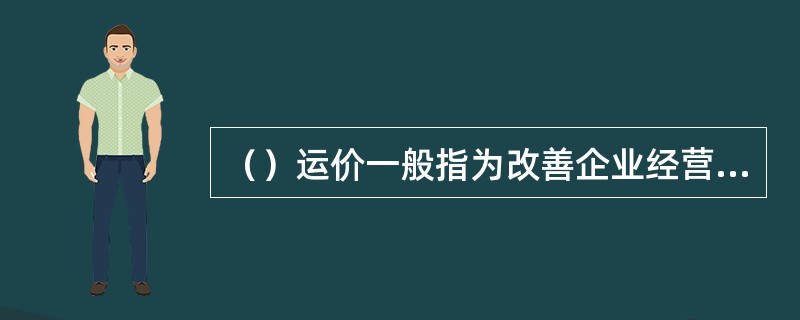 （）运价一般指为改善企业经营效果，根据运输市场的调节原理，在国家价格政策允许范围