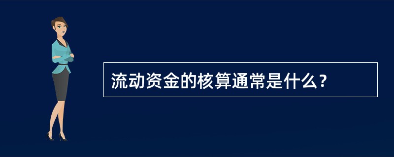 流动资金的核算通常是什么？