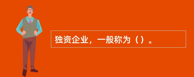 独资企业，一般称为（）。