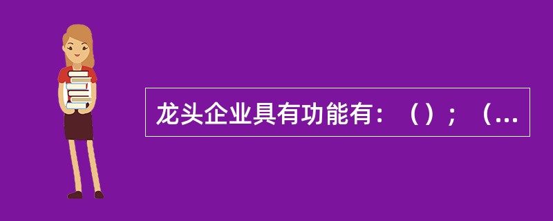 龙头企业具有功能有：（）；（）；（）；（）。