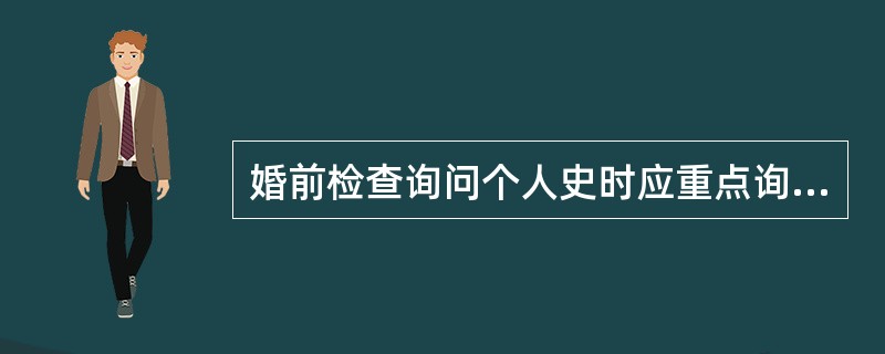 婚前检查询问个人史时应重点询问（）