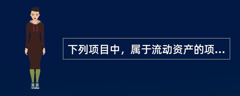 下列项目中，属于流动资产的项目有（）