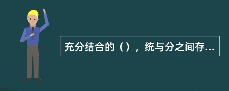 充分结合的（），统与分之间存在着相互依存、相互制约、相互渗透的关系。