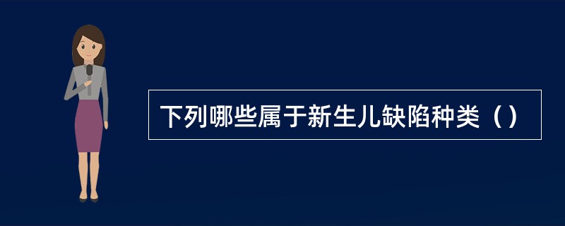 下列哪些属于新生儿缺陷种类（）