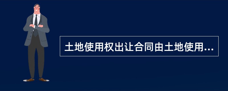 土地使用权出让合同由土地使用者与（）签订。