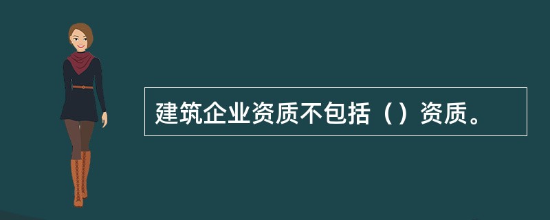 建筑企业资质不包括（）资质。