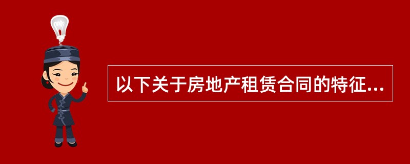 以下关于房地产租赁合同的特征，说法正确的是（）