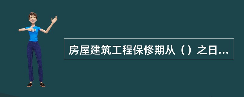 房屋建筑工程保修期从（）之日起计算。