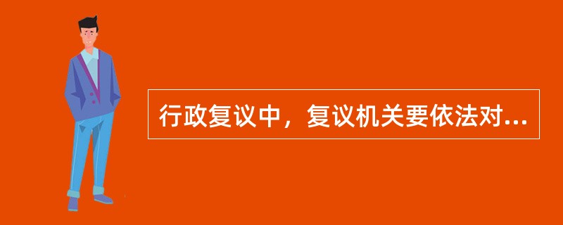 行政复议中，复议机关要依法对该行政复议涉及的具体行政行为的哪些内容进行审查。（）